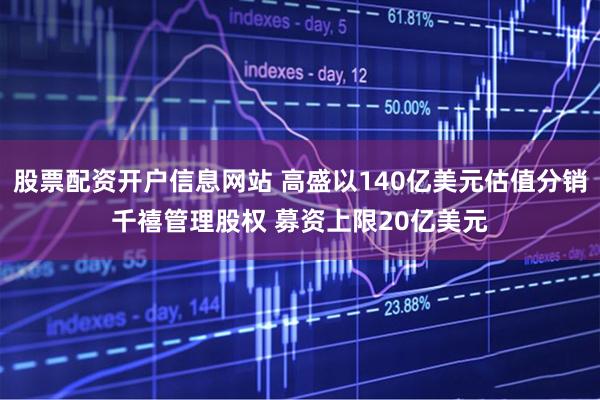 股票配资开户信息网站 高盛以140亿美元估值分销千禧管理股权 募资上限20亿美元