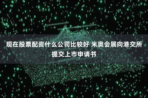现在股票配资什么公司比较好 米奥会展向港交所提交上市申请书