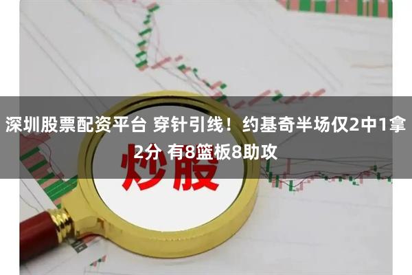 深圳股票配资平台 穿针引线！约基奇半场仅2中1拿2分 有8篮板8助攻