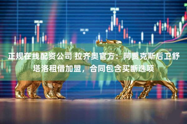 正规在线配资公司 拉齐奥官方：阿贾克斯后卫舒塔洛租借加盟，合同包含买断选项
